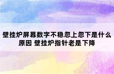 壁挂炉屏幕数字不稳忽上忽下是什么原因 壁挂炉指针老是下降